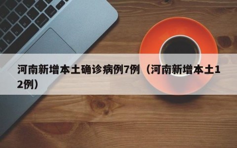 河南新增本土确诊病例7例（河南新增本土12例）