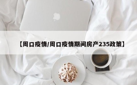 【周口疫情/周口疫情期间房产235政策】