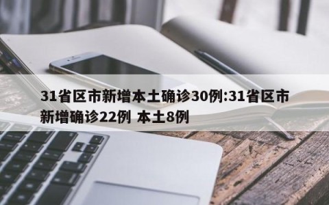 31省区市新增本土确诊30例:31省区市新增确诊22例 本土8例