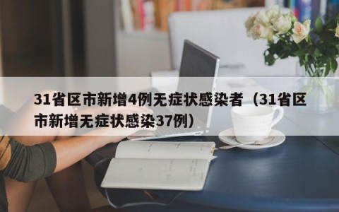 31省区市新增4例无症状感染者（31省区市新增无症状感染37例）