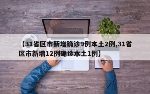 【31省区市新增确诊9例本土2例,31省区市新增12例确诊本土1例】