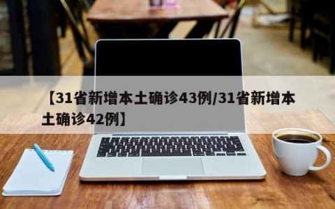 【31省新增本土确诊43例/31省新增本土确诊42例】