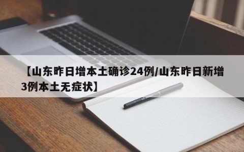 【山东昨日增本土确诊24例/山东昨日新增3例本土无症状】