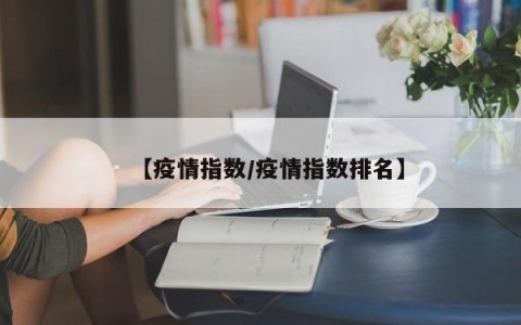 【疫情指数/疫情指数排名】