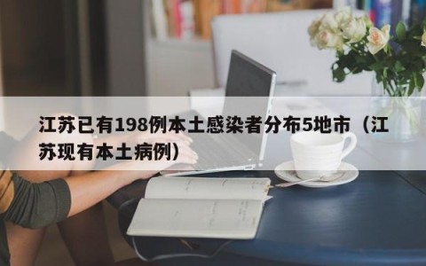 江苏已有198例本土感染者分布5地市（江苏现有本土病例）