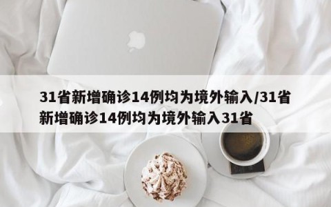 31省新增确诊14例均为境外输入/31省新增确诊14例均为境外输入31省