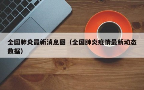 全国肺炎最新消息图（全国肺炎疫情最新动态数据）