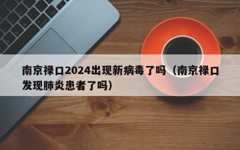 南京禄口2024出现新病毒了吗（南京禄口发现肺炎患者了吗）