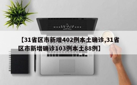 【31省区市新增402例本土确诊,31省区市新增确诊103例本土88例】