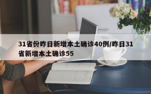 31省份昨日新增本土确诊40例/昨日31省新增本土确诊55