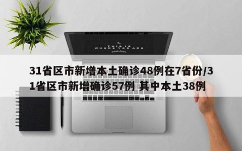 31省区市新增本土确诊48例在7省份/31省区市新增确诊57例 其中本土38例