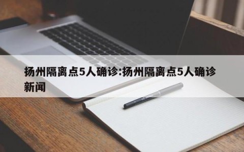 扬州隔离点5人确诊:扬州隔离点5人确诊 新闻