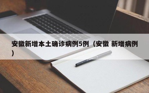 安徽新增本土确诊病例5例（安徽 新增病例）