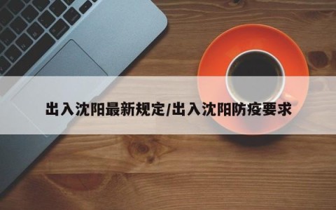 出入沈阳最新规定/出入沈阳防疫要求