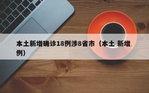 本土新增确诊18例涉8省市（本土 新增 例）