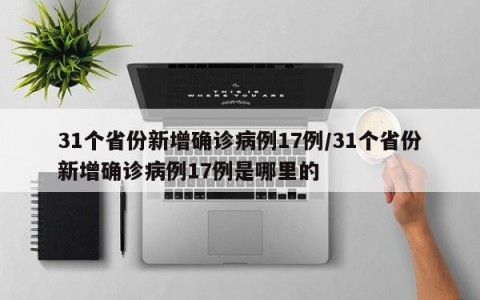 31个省份新增确诊病例17例/31个省份新增确诊病例17例是哪里的
