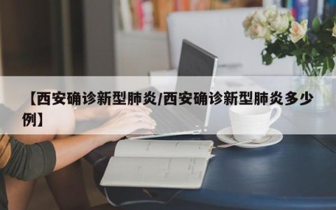 【西安确诊新型肺炎/西安确诊新型肺炎多少例】