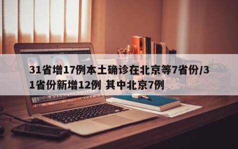 31省增17例本土确诊在北京等7省份/31省份新增12例 其中北京7例