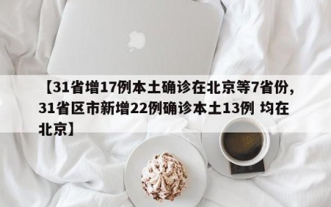 【31省增17例本土确诊在北京等7省份,31省区市新增22例确诊本土13例 均在北京】