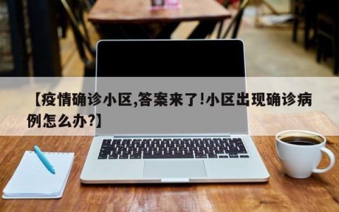 【疫情确诊小区,答案来了!小区出现确诊病例怎么办?】