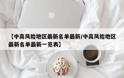 【中高风险地区最新名单最新/中高风险地区最新名单最新一览表】