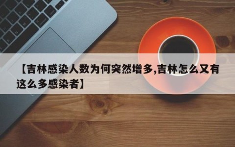 【吉林感染人数为何突然增多,吉林怎么又有这么多感染者】