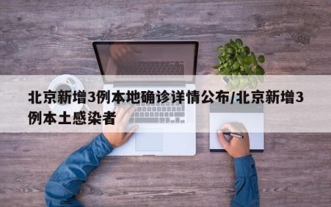 北京新增3例本地确诊详情公布/北京新增3例本土感染者