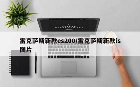 雷克萨斯新款es200/雷克萨斯新款is图片