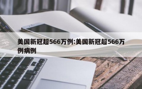 美国新冠超566万例:美国新冠超566万例病例