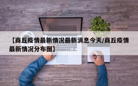 【商丘疫情最新情况最新消息今天/商丘疫情最新情况分布图】