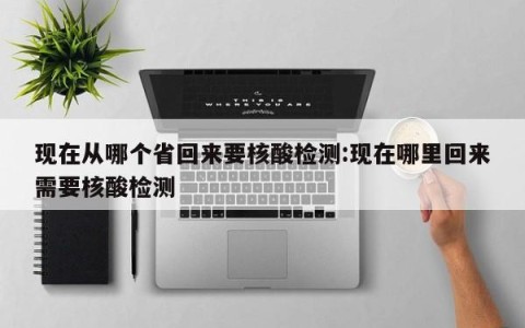 现在从哪个省回来要核酸检测:现在哪里回来需要核酸检测