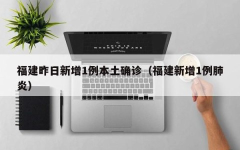 福建昨日新增1例本土确诊（福建新增1例肺炎）
