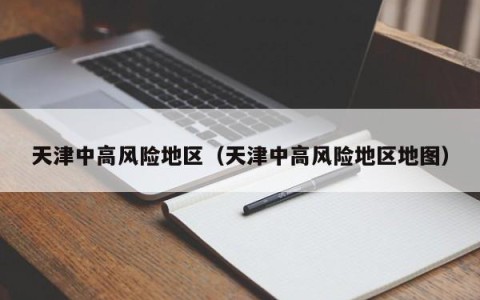 天津中高风险地区（天津中高风险地区地图）