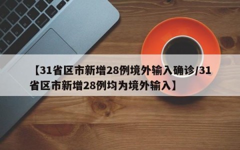【31省区市新增28例境外输入确诊/31省区市新增28例均为境外输入】