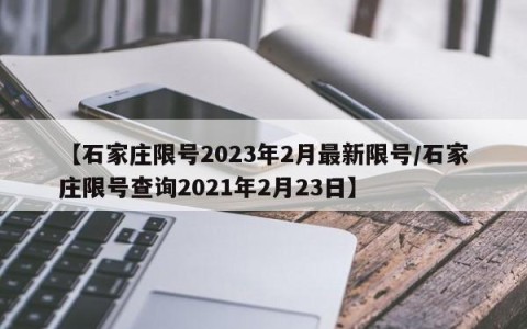 【石家庄限号2023年2月最新限号/石家庄限号查询2021年2月23日】