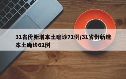 31省份新增本土确诊71例/31省份新增本土确诊62例