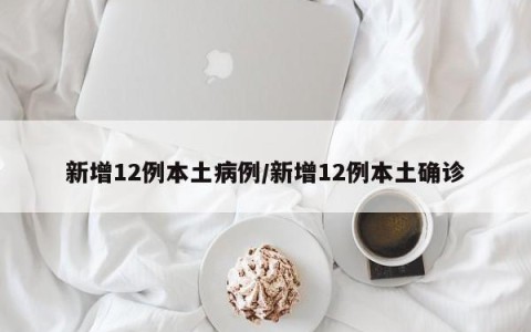 新增12例本土病例/新增12例本土确诊