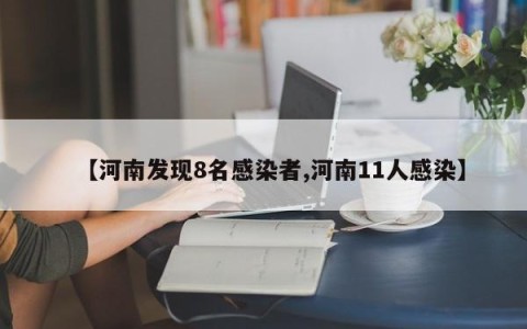 【河南发现8名感染者,河南11人感染】