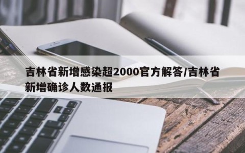 吉林省新增感染超2000官方解答/吉林省新增确诊人数通报