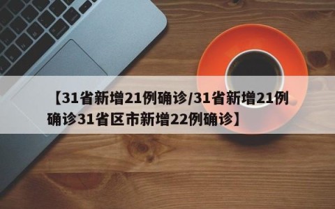 【31省新增21例确诊/31省新增21例确诊31省区市新增22例确诊】