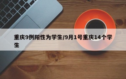 重庆9例阳性为学生/9月1号重庆14个学生