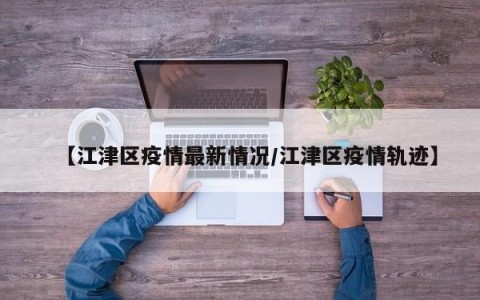 【江津区疫情最新情况/江津区疫情轨迹】