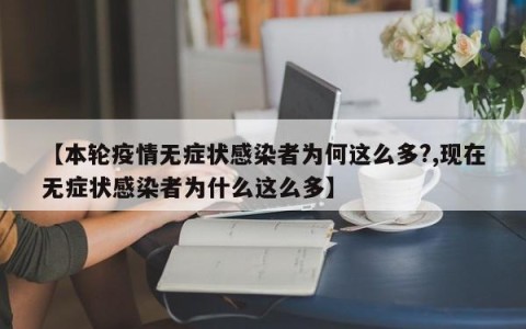 【本轮疫情无症状感染者为何这么多?,现在无症状感染者为什么这么多】