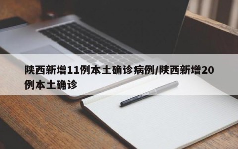 陕西新增11例本土确诊病例/陕西新增20例本土确诊