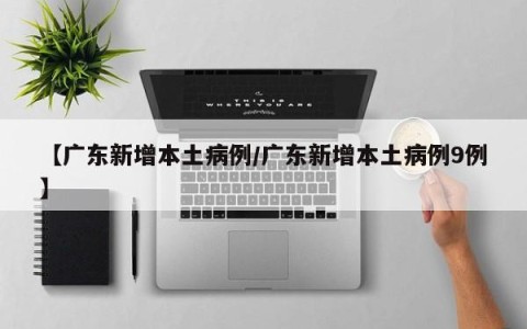 【广东新增本土病例/广东新增本土病例9例】