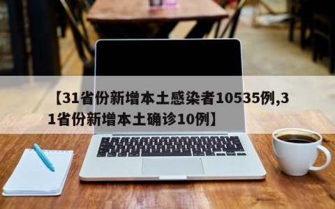 【31省份新增本土感染者10535例,31省份新增本土确诊10例】