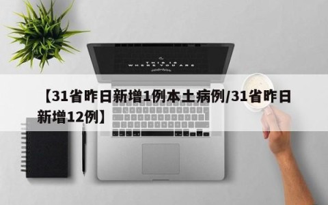 【31省昨日新增1例本土病例/31省昨日新增12例】