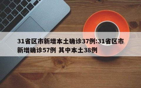 31省区市新增本土确诊37例:31省区市新增确诊57例 其中本土38例
