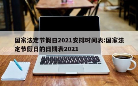 国家法定节假日2021安排时间表:国家法定节假日的日期表2021