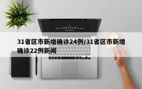 31省区市新增确诊24例/31省区市新增确诊22例新闻